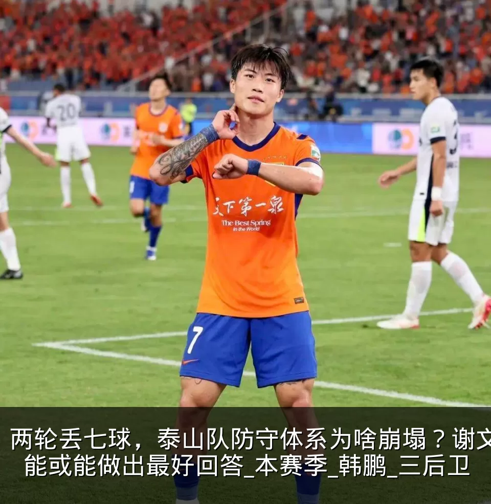 两轮丢七球,泰山队防守体系为啥崩塌?谢文能或能做出最好回答_本赛季_韩鹏_三后卫
