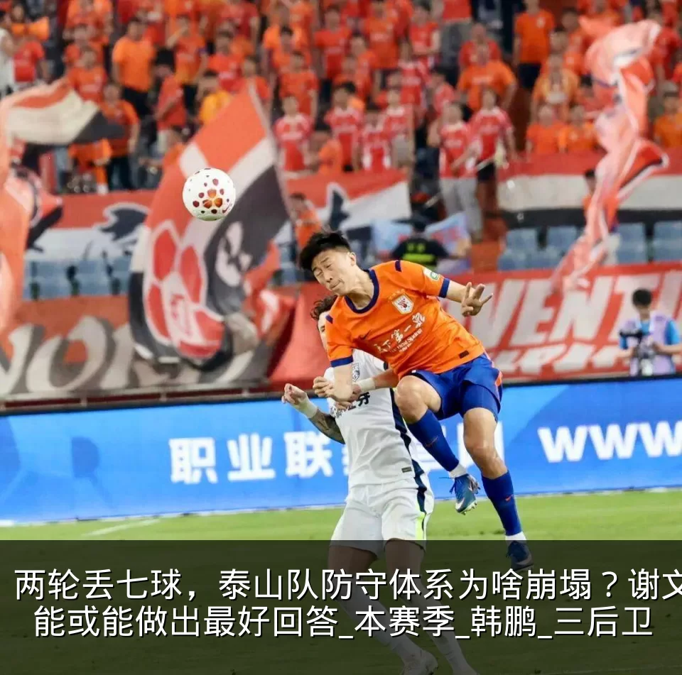 两轮丢七球,泰山队防守体系为啥崩塌?谢文能或能做出最好回答_本赛季_韩鹏_三后卫